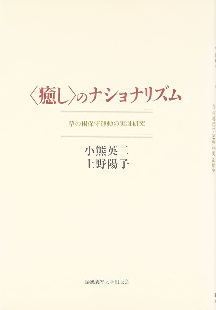 〈癒し〉のナショナリズム 草の根保守運動の実証研究 癒し〉のナショナリズム: 草の根保守運動の実証研究 | 小熊 英二